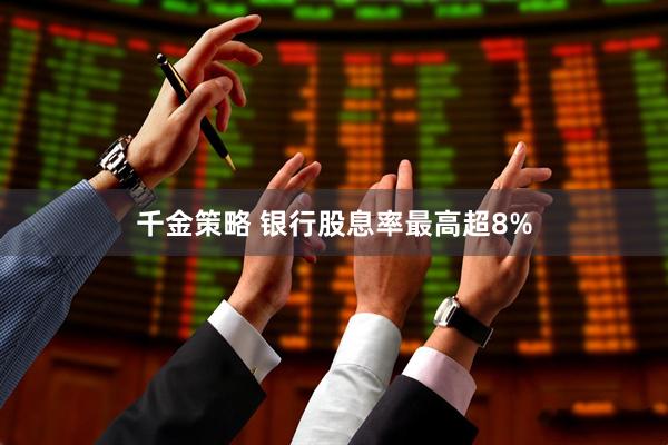 千金策略 银行股息率最高超8%