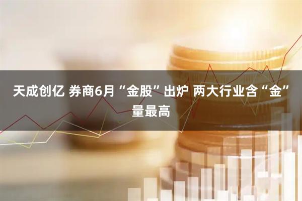 天成创亿 券商6月“金股”出炉 两大行业含“金”量最高