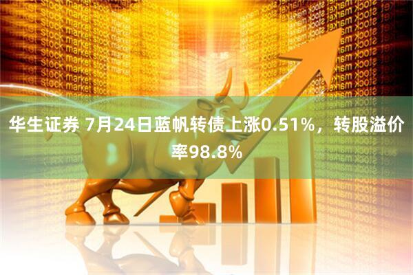华生证券 7月24日蓝帆转债上涨0.51%，转股溢价率98.8%