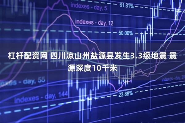 杠杆配资网 四川凉山州盐源县发生3.3级地震 震源深度10千米